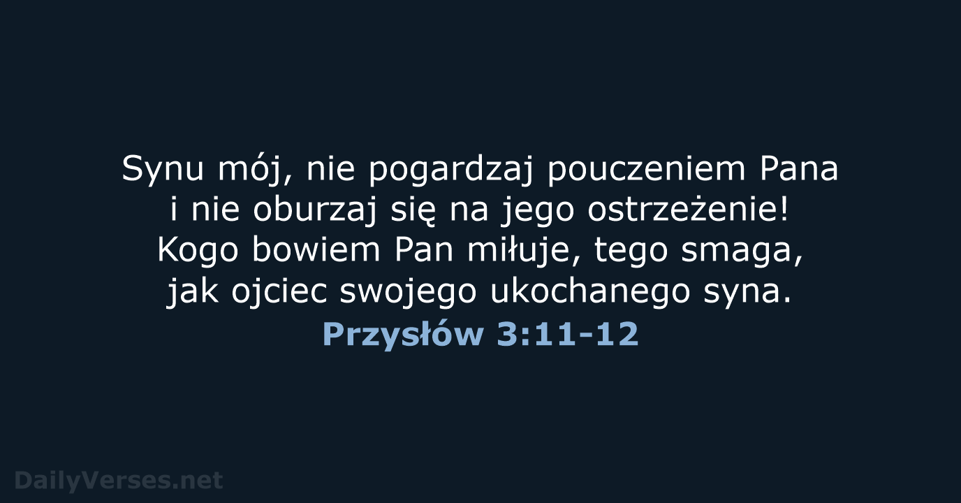 Synu mój, nie pogardzaj pouczeniem Pana i nie oburzaj się na jego… Przysłów 3:11-12