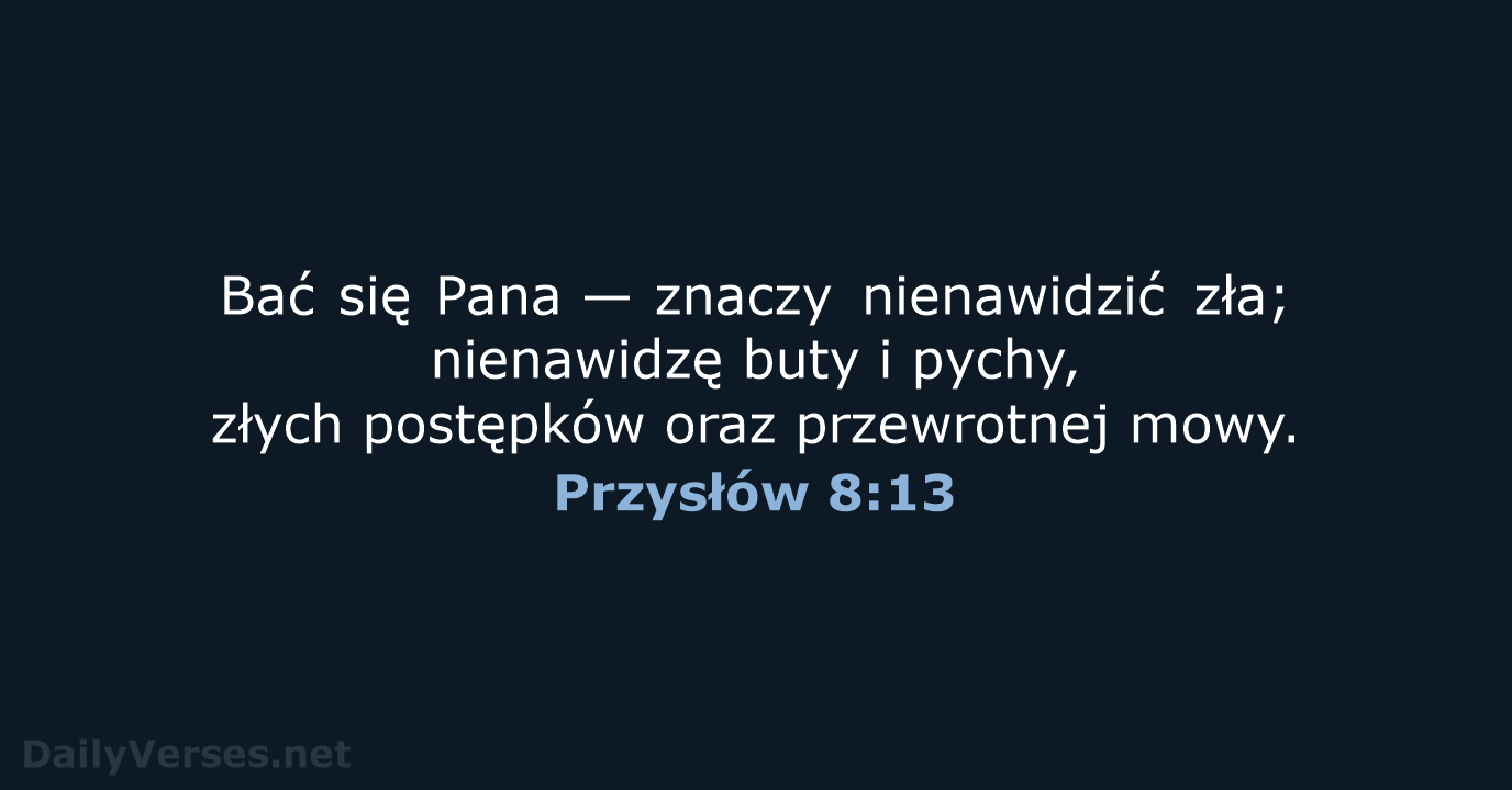 Bać się Pana — znaczy nienawidzić zła; nienawidzę buty i pychy, złych… Przysłów 8:13