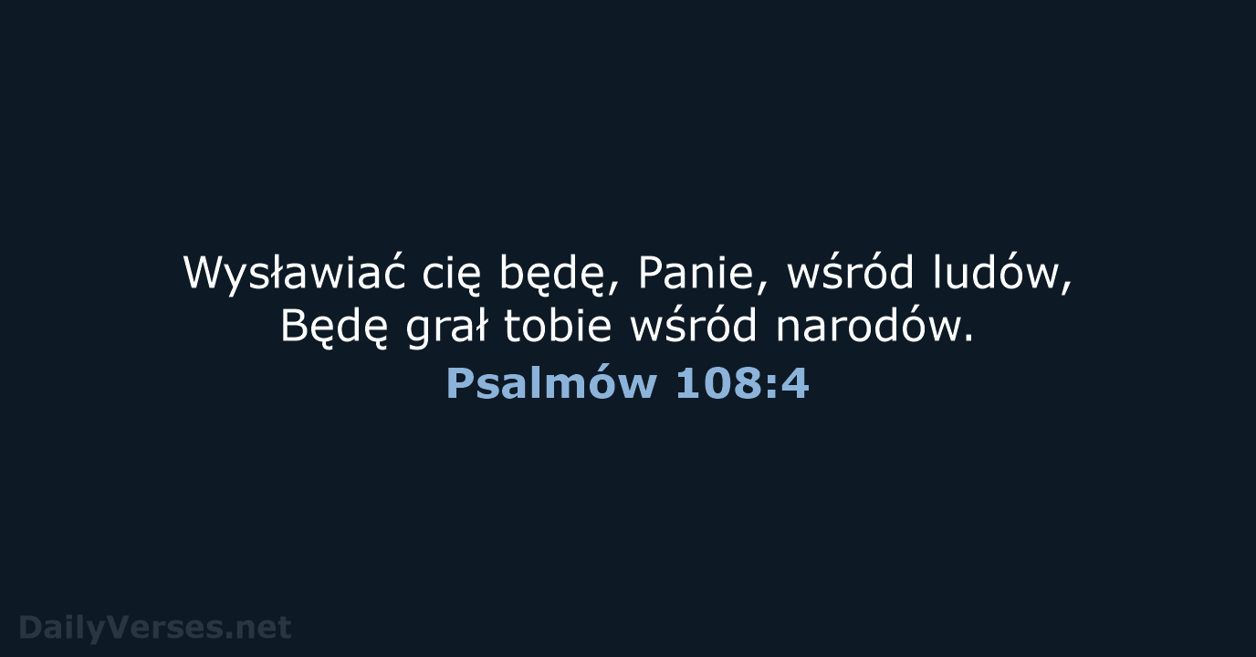 Wysławiać cię będę, Panie, wśród ludów, Będę grał tobie wśród narodów. Psalmów 108:4