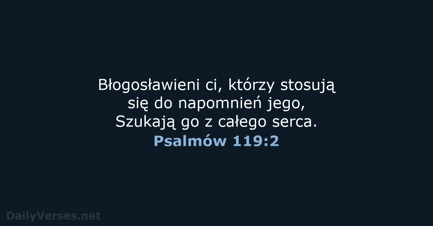 Błogosławieni ci, którzy stosują się do napomnień jego, Szukają go z całego serca. Psalmów 119:2