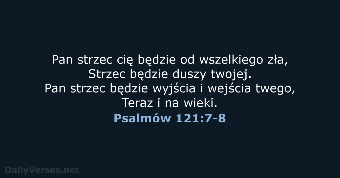 Pan strzec cię będzie od wszelkiego zła, Strzec będzie duszy twojej. Pan… Psalmów 121:7-8