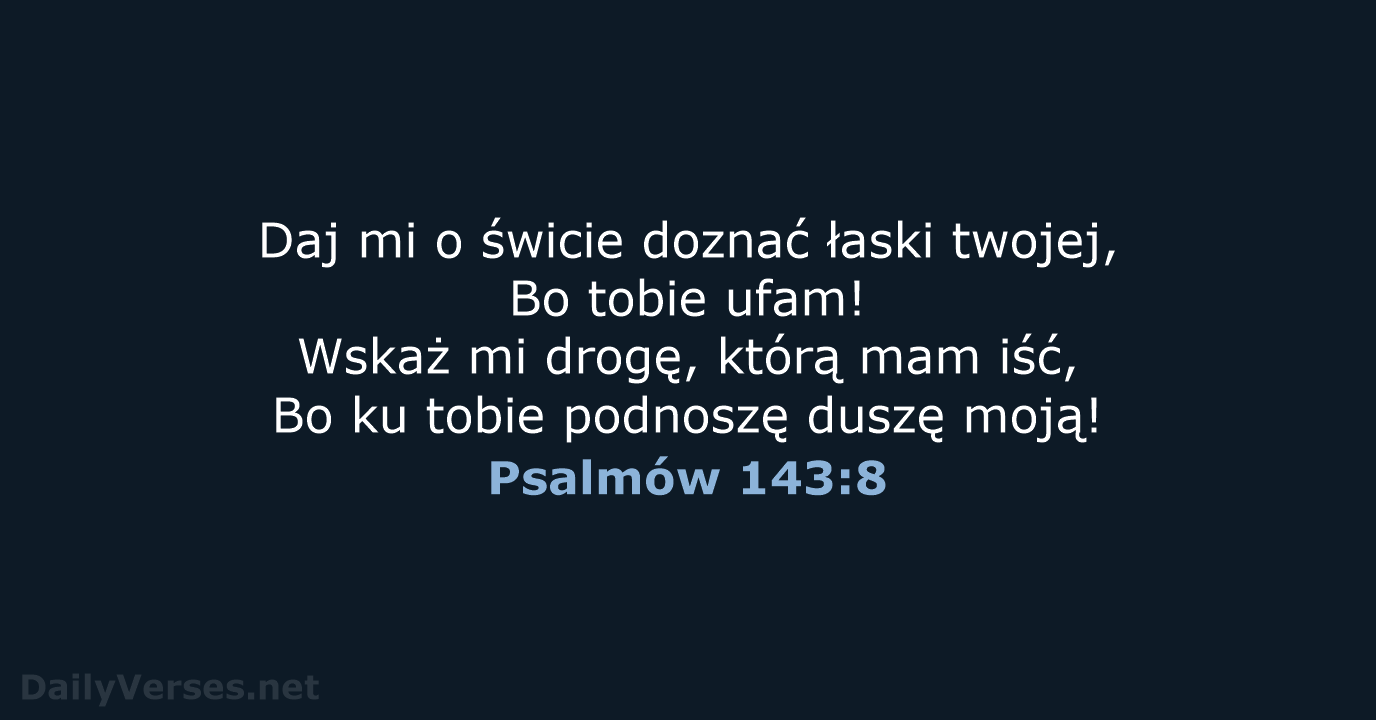 Daj mi o świcie doznać łaski twojej, Bo tobie ufam! Wskaż mi… Psalmów 143:8