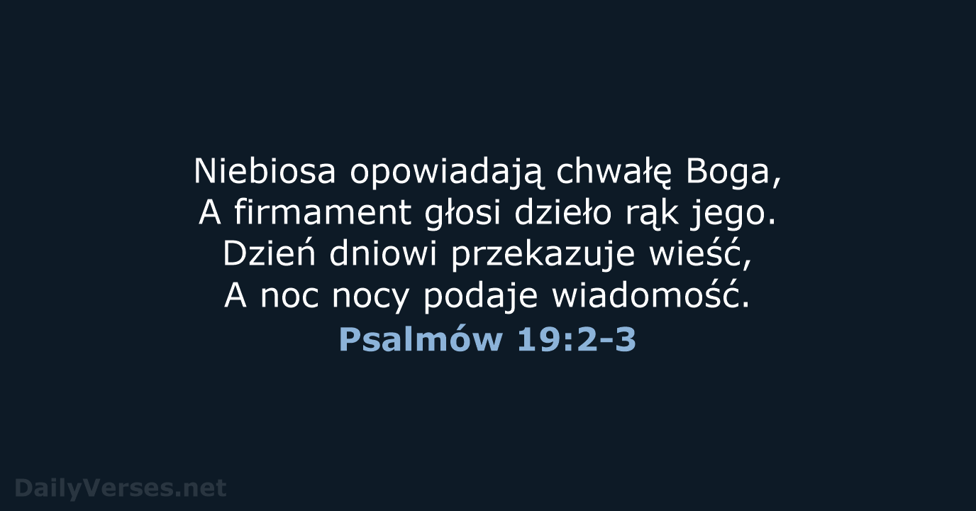 Niebiosa opowiadają chwałę Boga, A firmament głosi dzieło rąk jego. Dzień dniowi… Psalmów 19:2-3