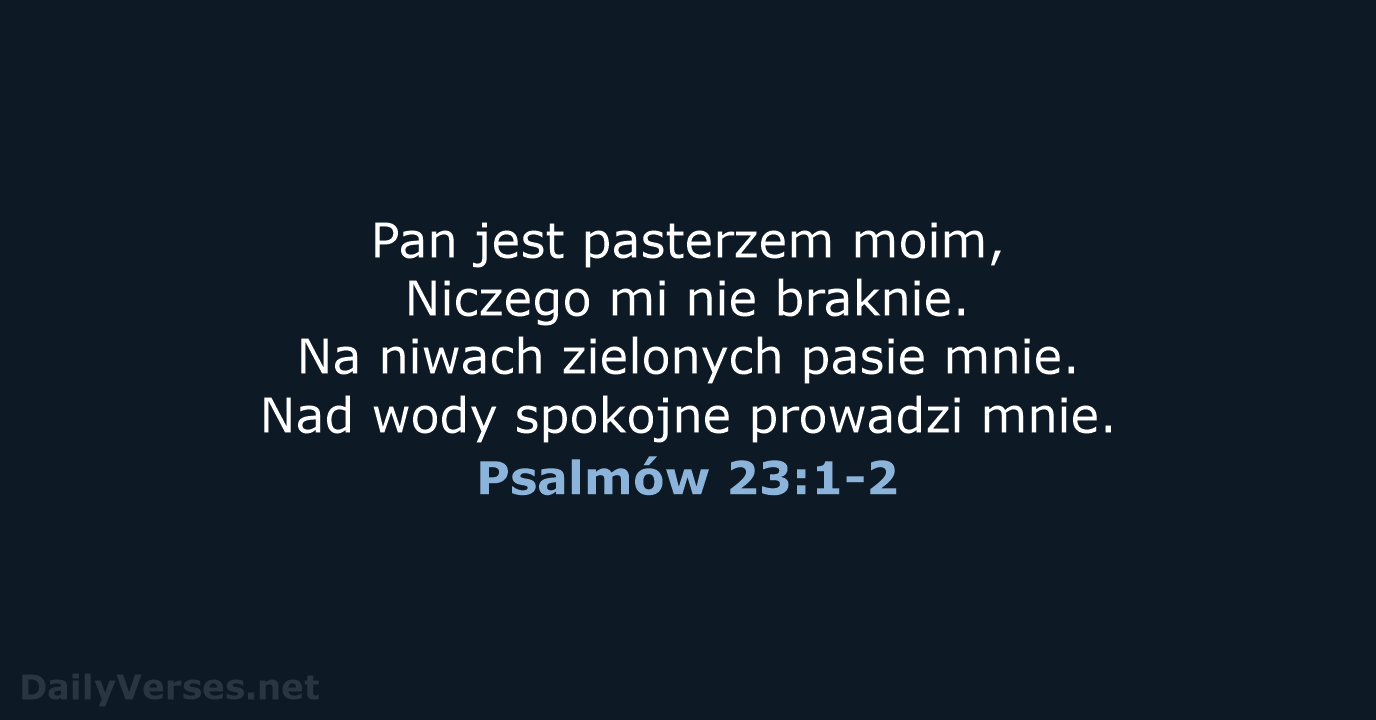 Pan jest pasterzem moim, Niczego mi nie braknie. Na niwach zielonych pasie… Psalmów 23:1-2