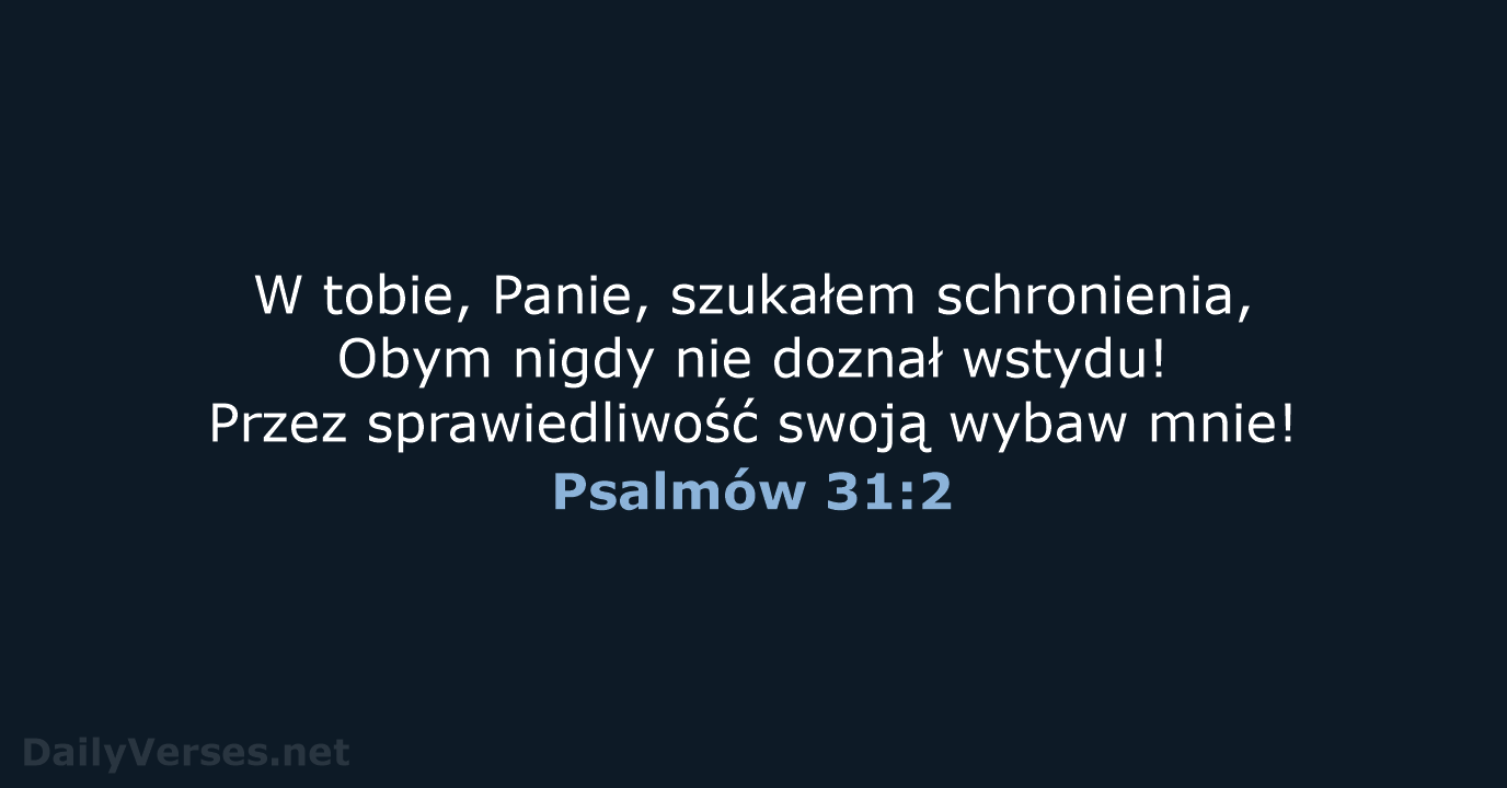 W tobie, Panie, szukałem schronienia, Obym nigdy nie doznał wstydu! Przez sprawiedliwość… Psalmów 31:2