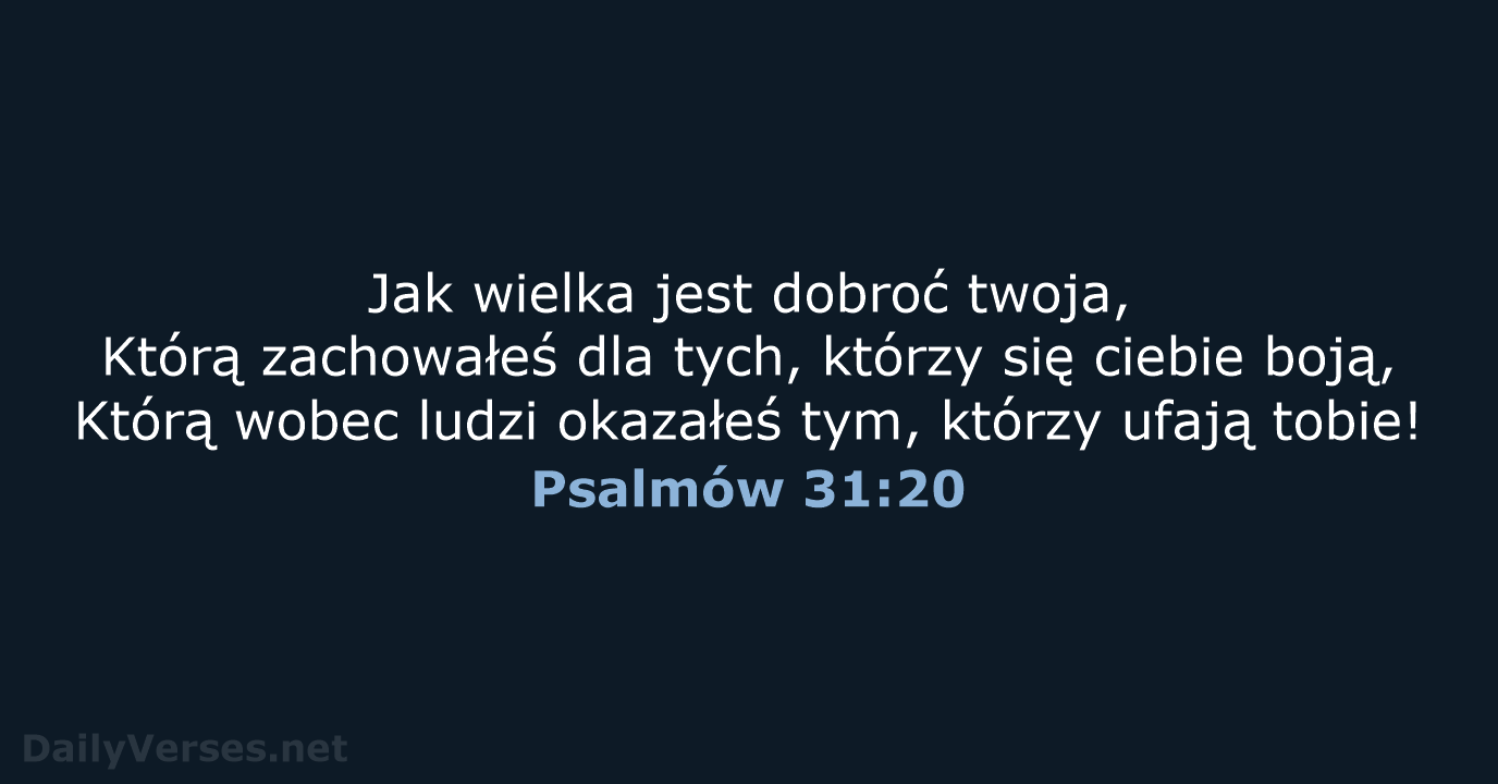 Jak wielka jest dobroć twoja, Którą zachowałeś dla tych, którzy się ciebie… Psalmów 31:20