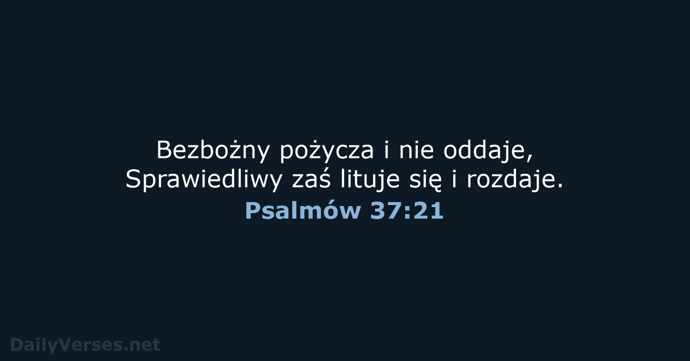 Bezbożny pożycza i nie oddaje, Sprawiedliwy zaś lituje się i rozdaje. Psalmów 37:21