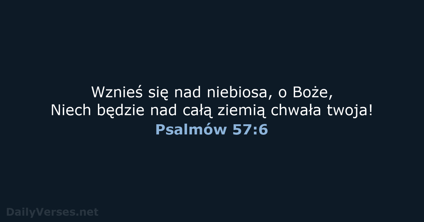 Wznieś się nad niebiosa, o Boże, Niech będzie nad całą ziemią chwała twoja! Psalmów 57:6