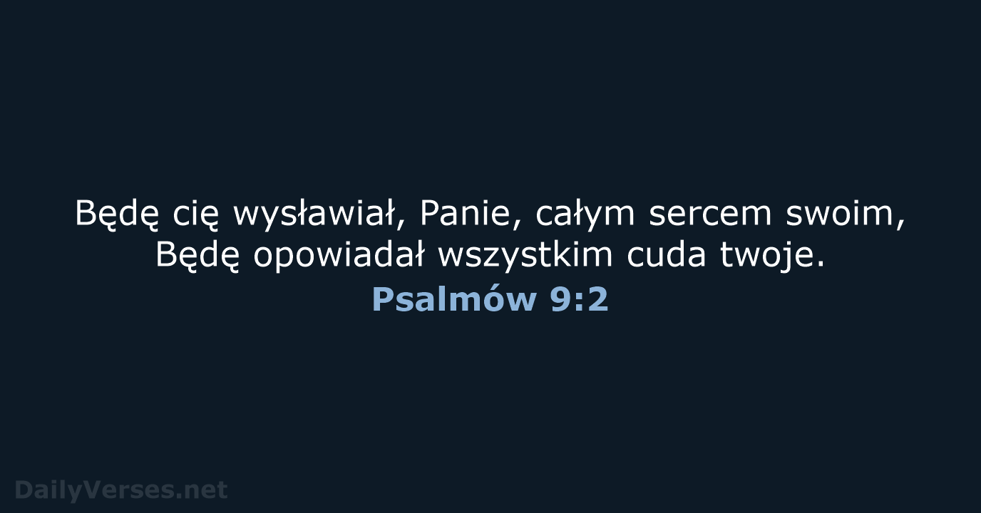 Będę cię wysławiał, Panie, całym sercem swoim, Będę opowiadał wszystkim cuda twoje. Psalmów 9:2