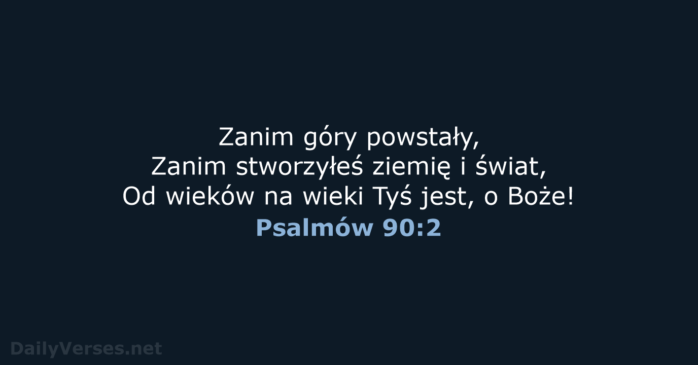 Zanim góry powstały, Zanim stworzyłeś ziemię i świat, Od wieków na wieki… Psalmów 90:2