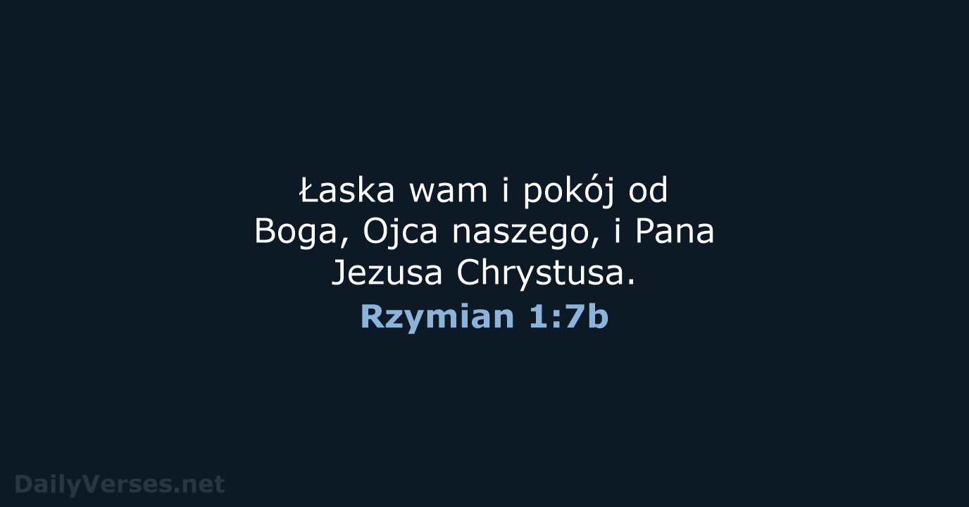 Łaska wam i pokój od Boga, Ojca naszego, i Pana Jezusa Chrystusa. Rzymian 1:7b