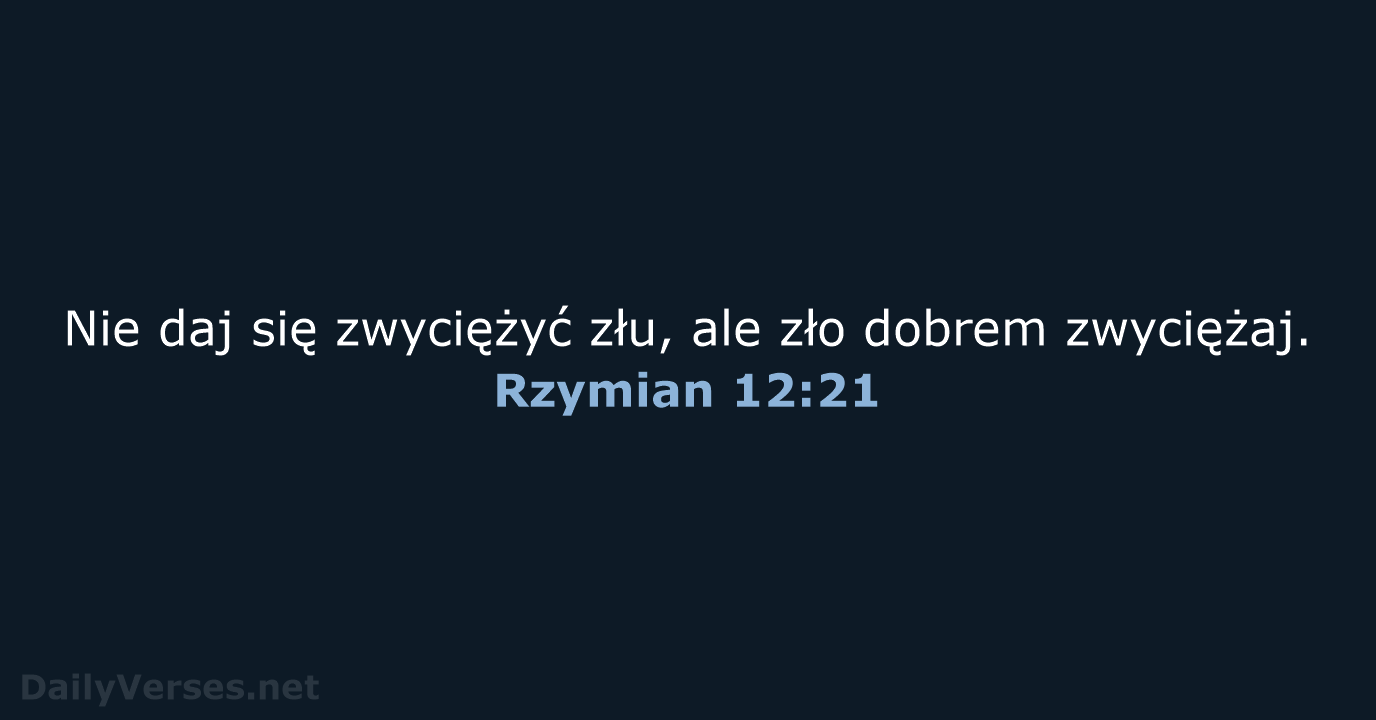 Nie daj się zwyciężyć złu, ale zło dobrem zwyciężaj. Rzymian 12:21