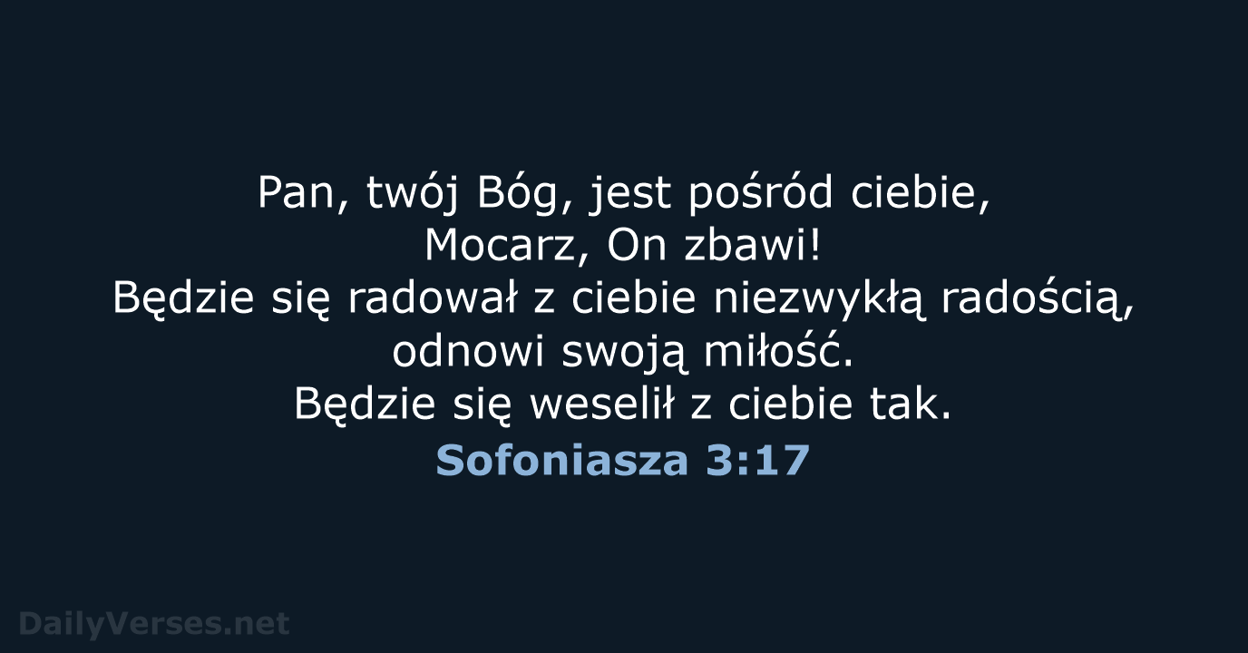 Pan, twój Bóg, jest pośród ciebie, Mocarz, On zbawi! Będzie się radował… Sofoniasza 3:17