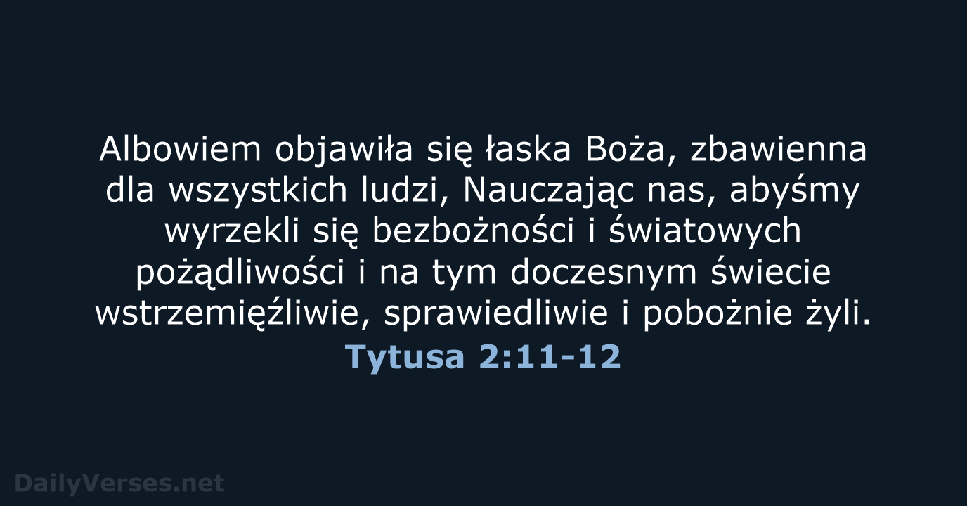 Albowiem objawiła się łaska Boża, zbawienna dla wszystkich ludzi, Nauczając nas, abyśmy… Tytusa 2:11-12