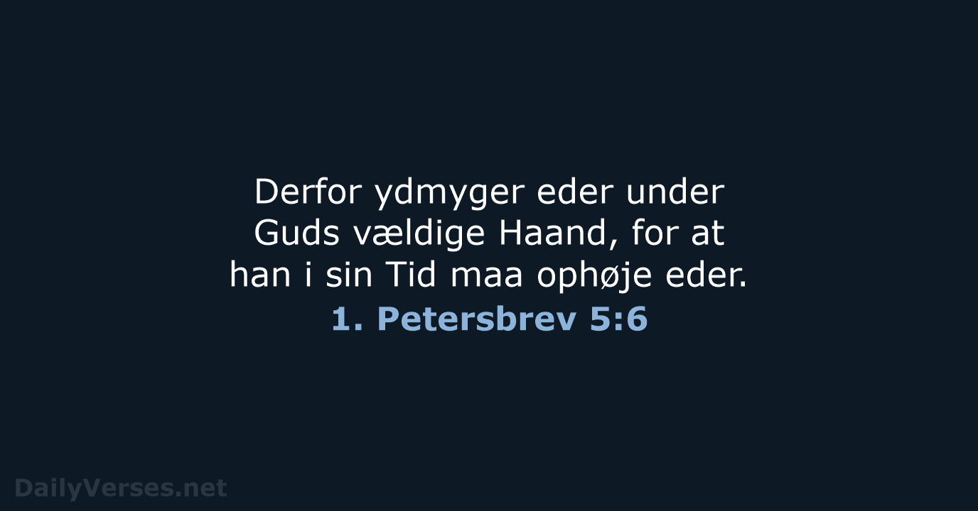 Derfor ydmyger eder under Guds vældige Haand, for at han i sin… 1. Petersbrev 5:6
