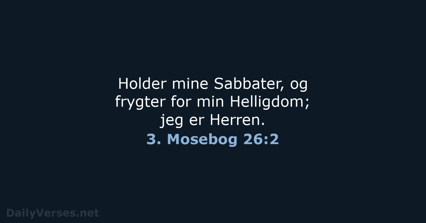 Holder mine Sabbater, og frygter for min Helligdom; jeg er Herren. 3. Mosebog 26:2