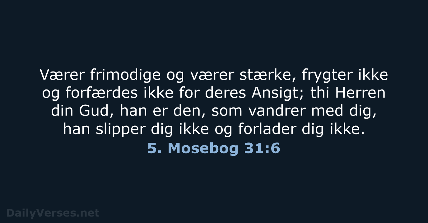 Værer frimodige og værer stærke, frygter ikke og forfærdes ikke for deres… 5. Mosebog 31:6