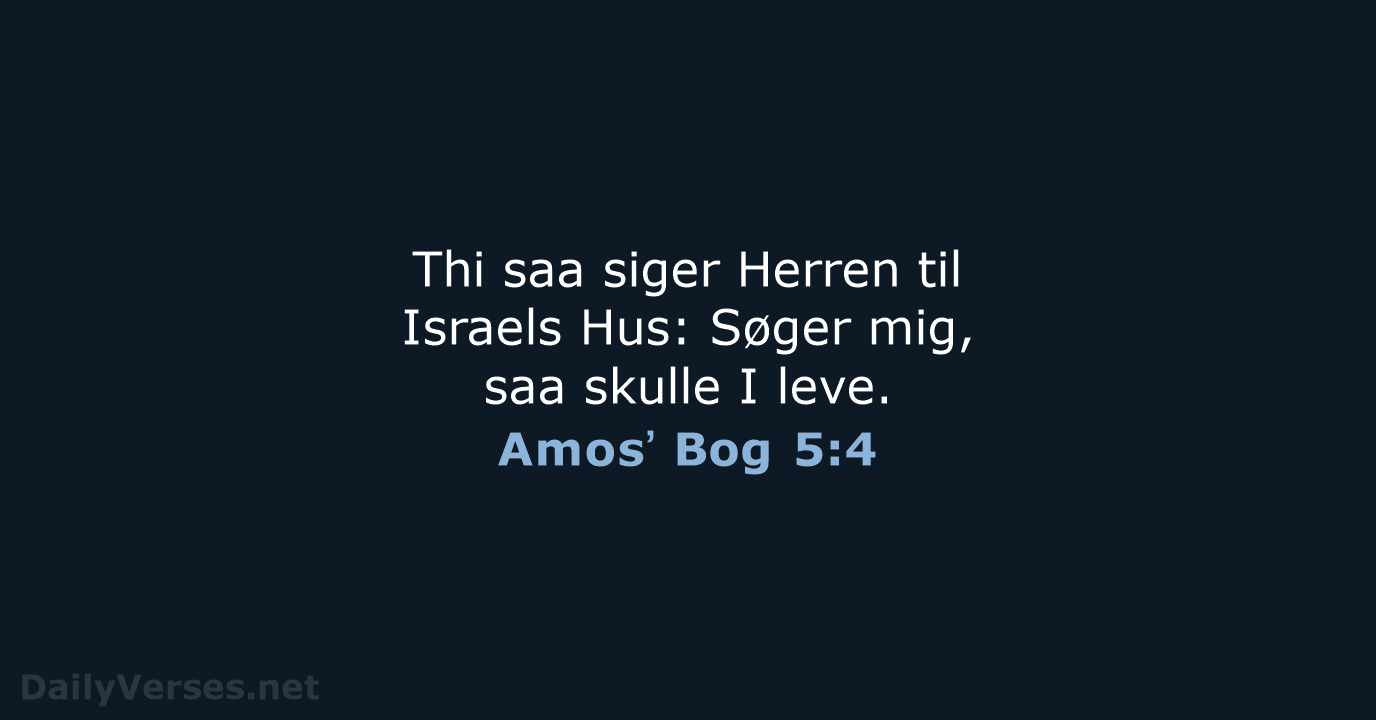 Thi saa siger Herren til Israels Hus: Søger mig, saa skulle I leve. Amosʼ Bog 5:4