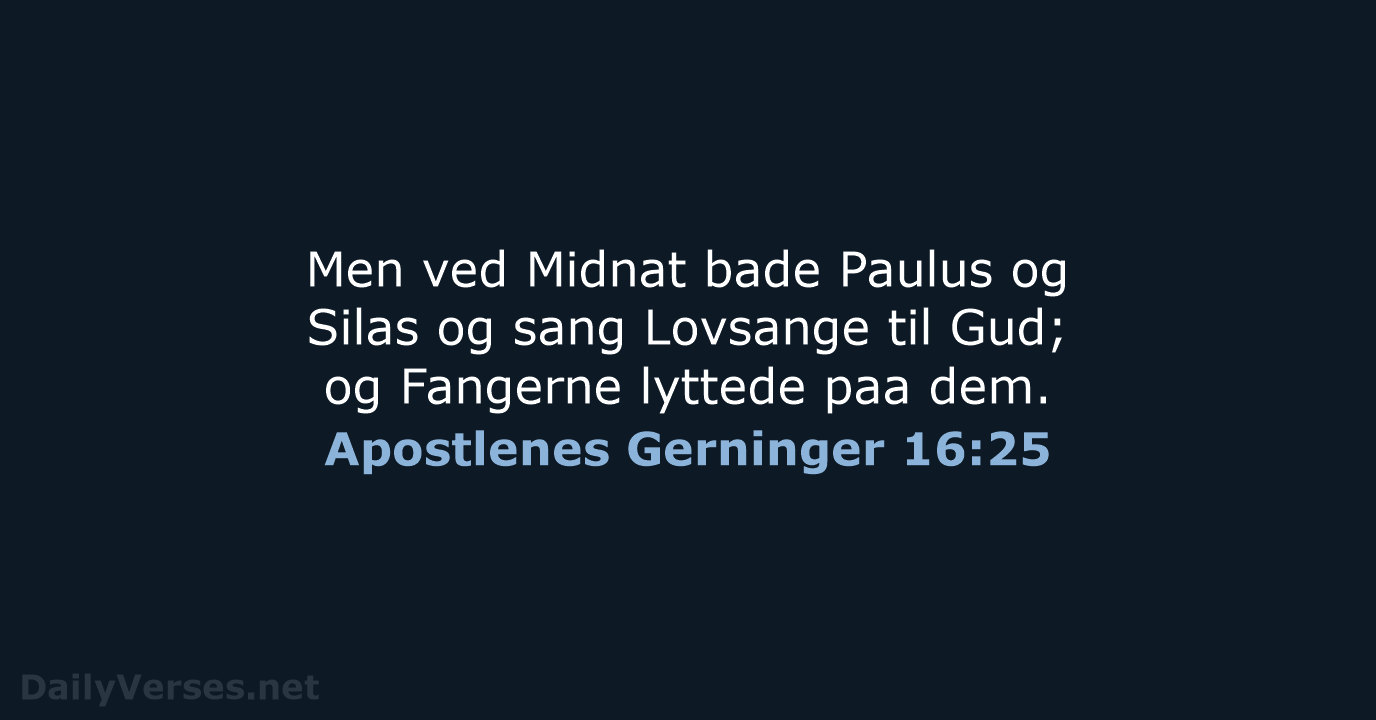 Men ved Midnat bade Paulus og Silas og sang Lovsange til Gud… Apostlenes Gerninger 16:25