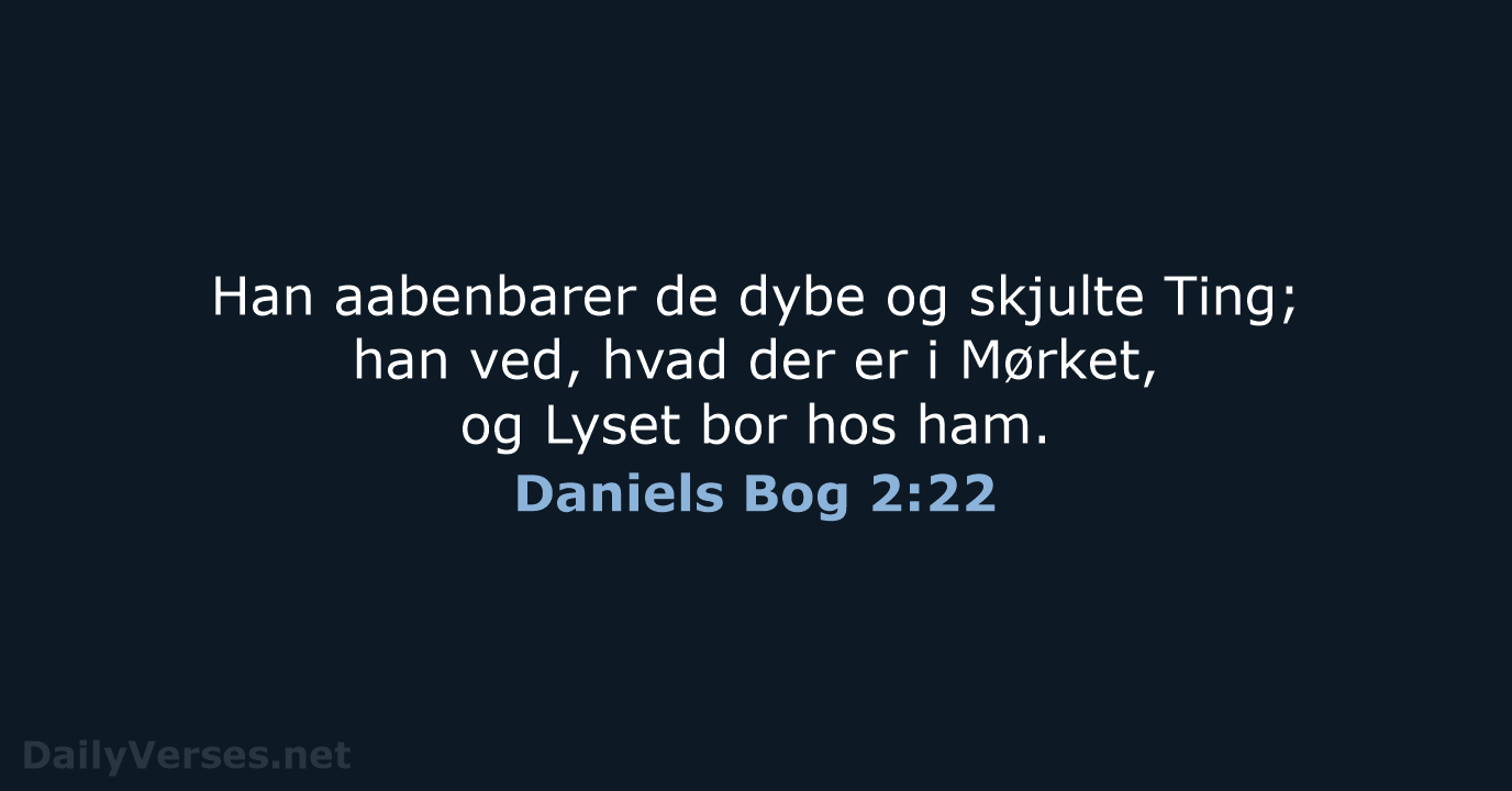 Han aabenbarer de dybe og skjulte Ting; han ved, hvad der er… Daniels Bog 2:22