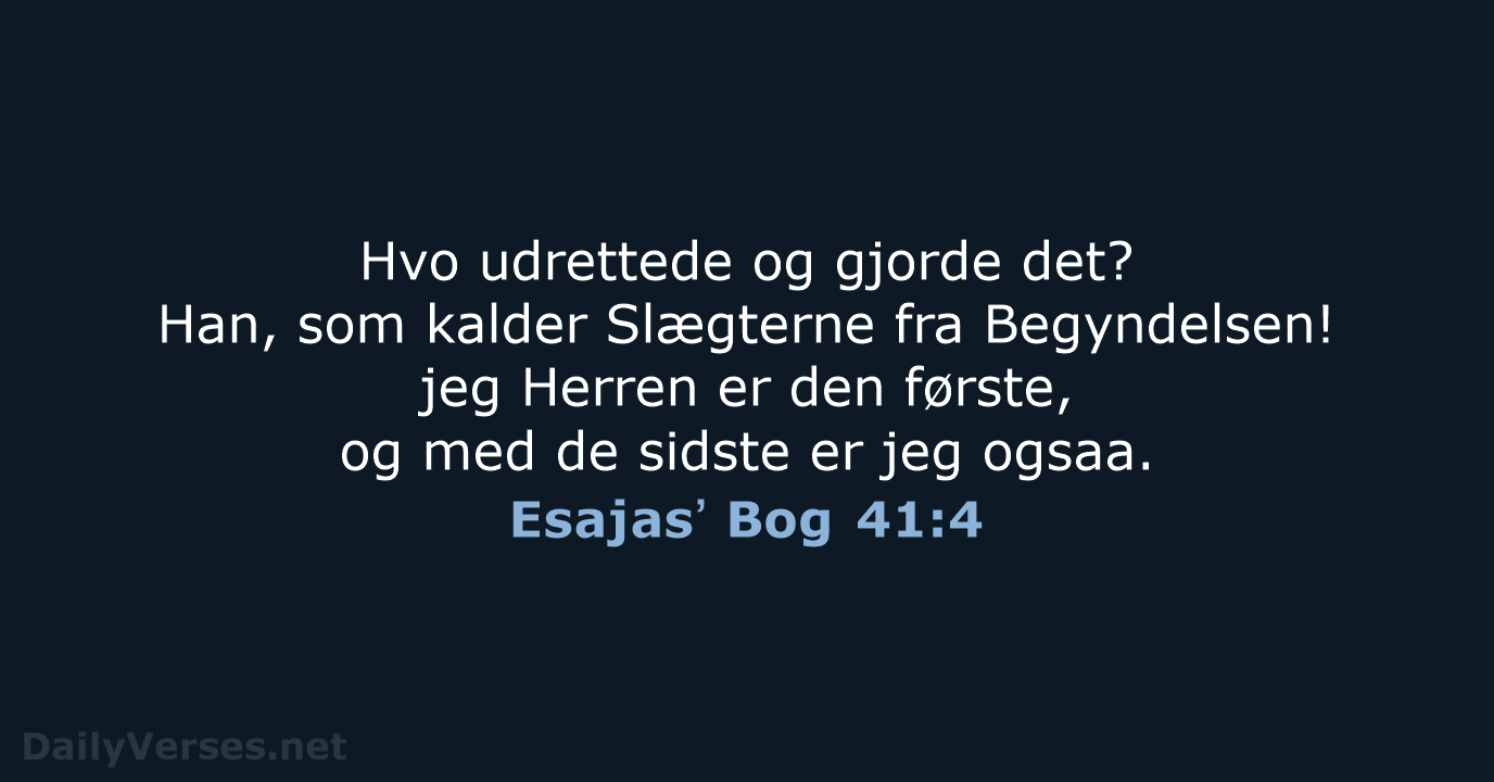 Hvo udrettede og gjorde det? Han, som kalder Slægterne fra Begyndelsen! jeg… Esajasʼ Bog 41:4