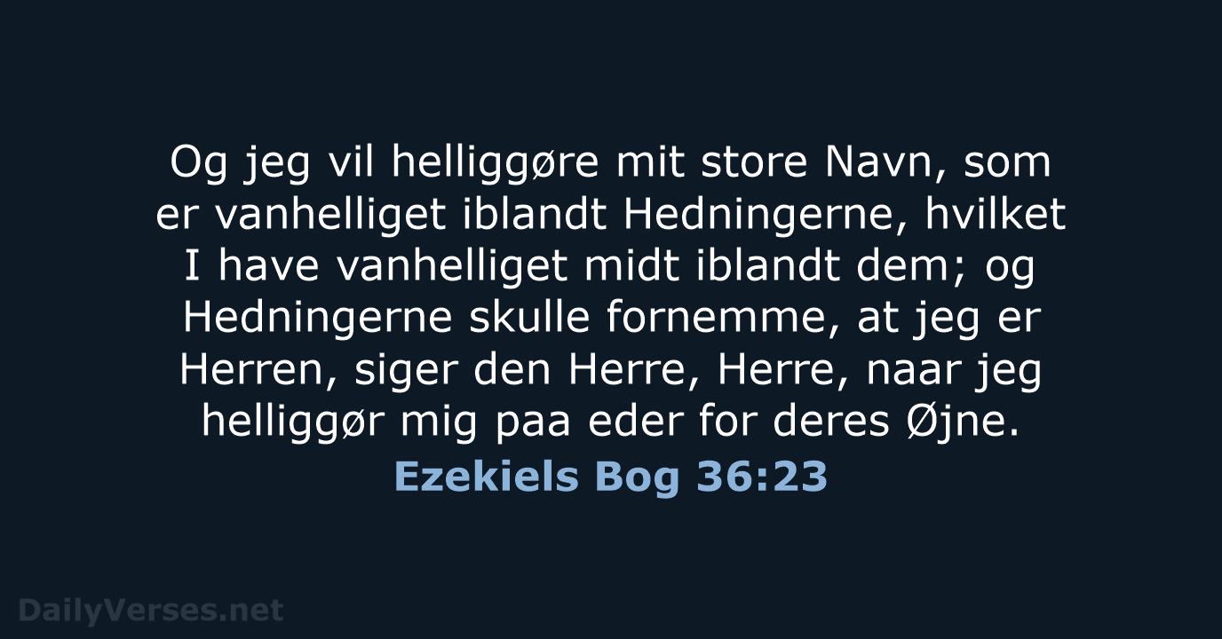 Og jeg vil helliggøre mit store Navn, som er vanhelliget iblandt Hedningerne… Ezekiels Bog 36:23