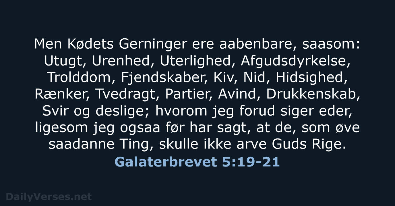 Men Kødets Gerninger ere aabenbare, saasom: Utugt, Urenhed, Uterlighed, Afgudsdyrkelse, Trolddom, Fjendskaber… Galaterbrevet 5:19-21