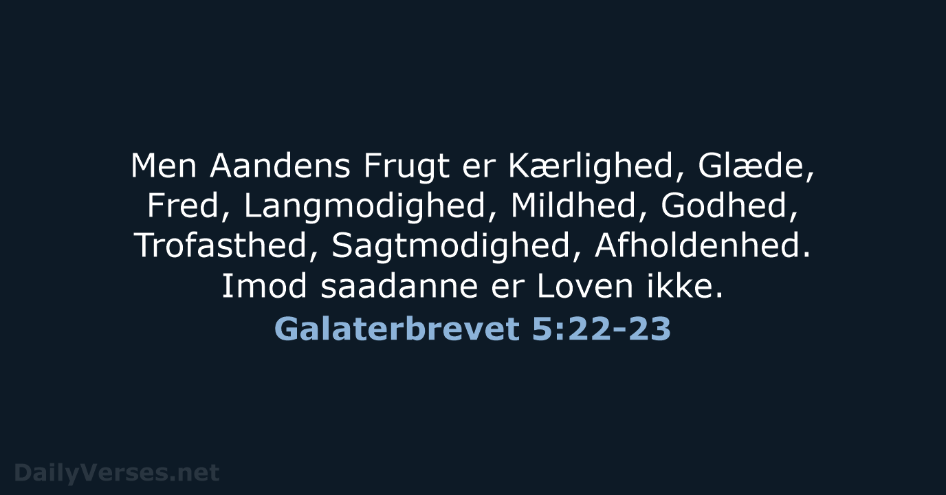Men Aandens Frugt er Kærlighed, Glæde, Fred, Langmodighed, Mildhed, Godhed, Trofasthed, Sagtmodighed… Galaterbrevet 5:22-23