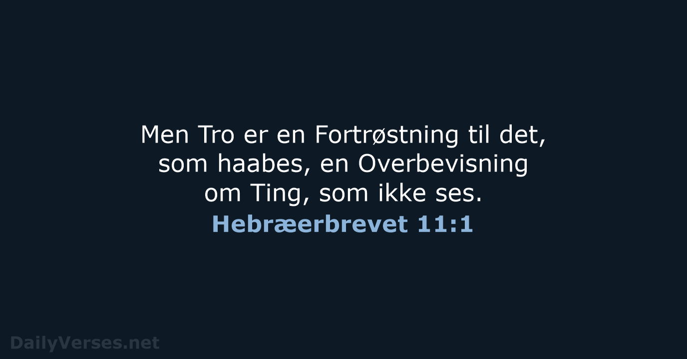 Men Tro er en Fortrøstning til det, som haabes, en Overbevisning om… Hebræerbrevet 11:1