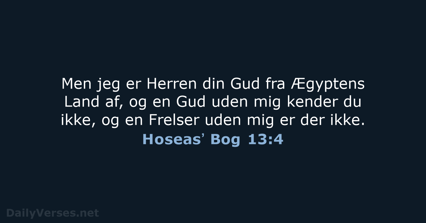 Men jeg er Herren din Gud fra Ægyptens Land af, og en… Hoseasʼ Bog 13:4