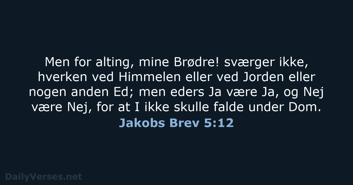 Men for alting, mine Brødre! sværger ikke, hverken ved Himmelen eller ved… Jakobs Brev 5:12