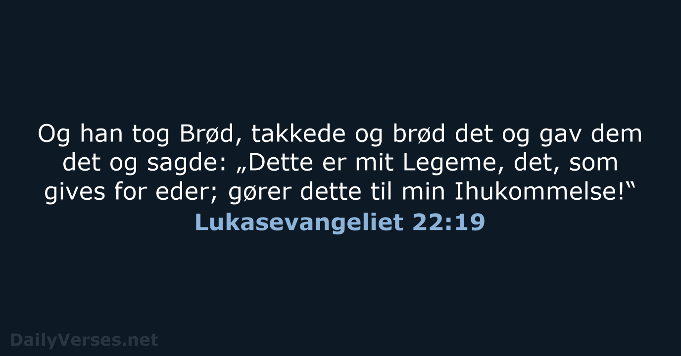 Og han tog Brød, takkede og brød det og gav dem det… Lukasevangeliet 22:19