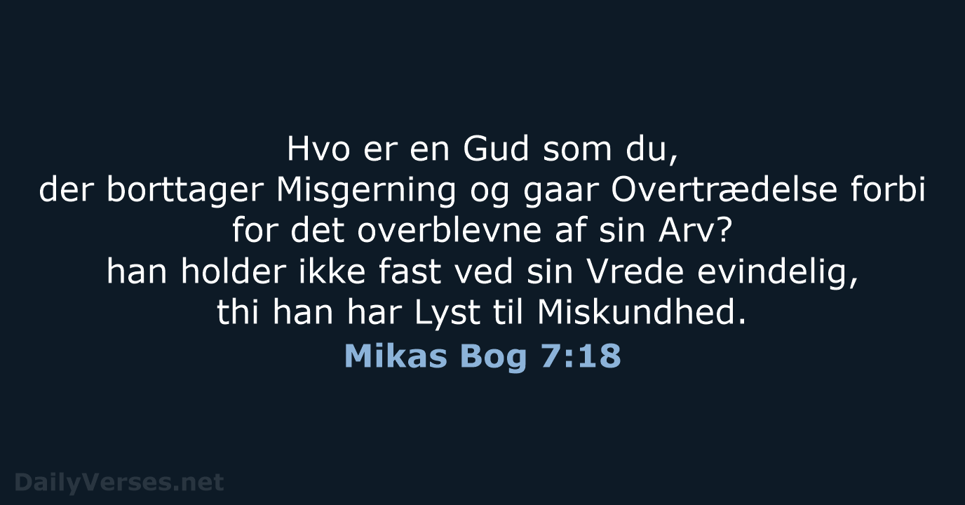 Hvo er en Gud som du, der borttager Misgerning og gaar Overtrædelse… Mikas Bog 7:18