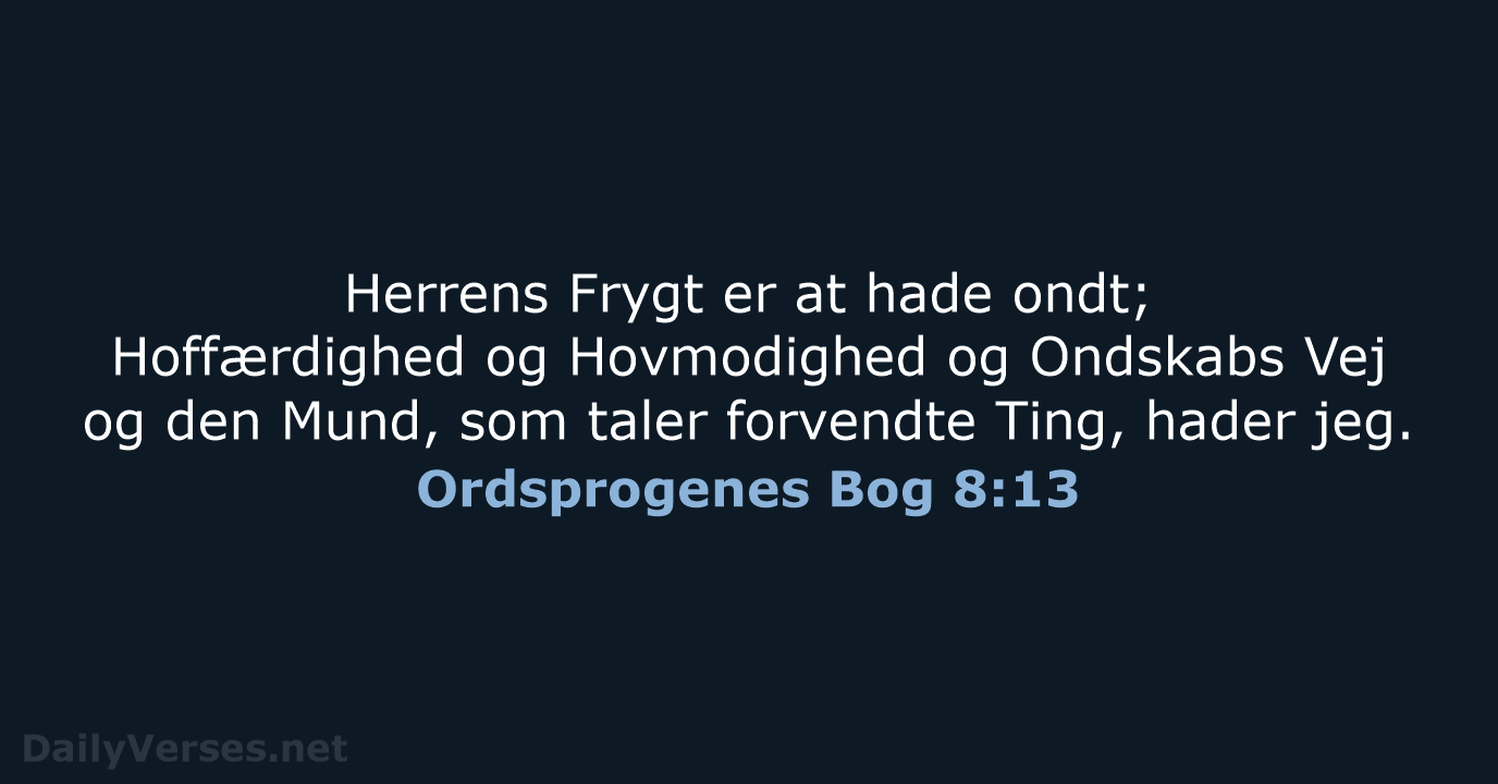 Herrens Frygt er at hade ondt; Hoffærdighed og Hovmodighed og Ondskabs Vej… Ordsprogenes Bog 8:13