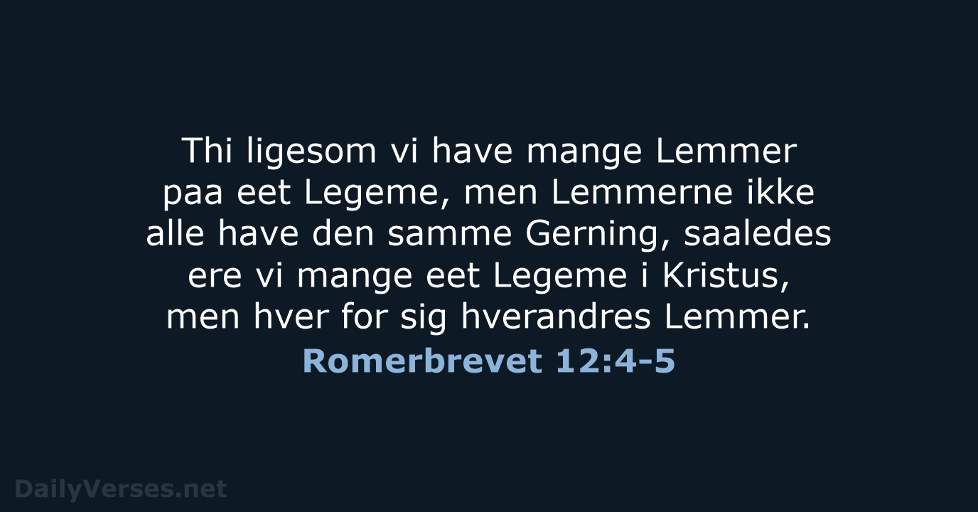 Thi ligesom vi have mange Lemmer paa eet Legeme, men Lemmerne ikke… Romerbrevet 12:4-5