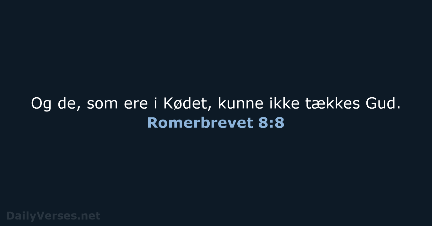 Og de, som ere i Kødet, kunne ikke tækkes Gud. Romerbrevet 8:8