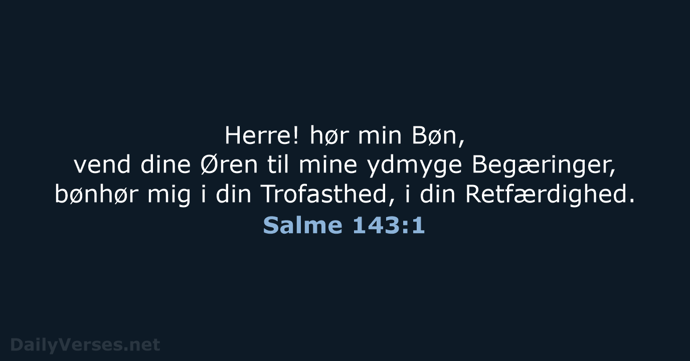 Herre! hør min Bøn, vend dine Øren til mine ydmyge Begæringer, bønhør… Salme 143:1