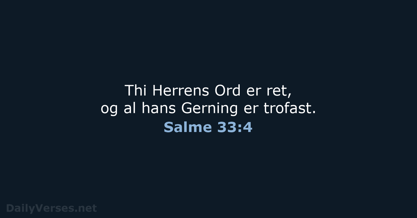 Thi Herrens Ord er ret, og al hans Gerning er trofast. Salme 33:4