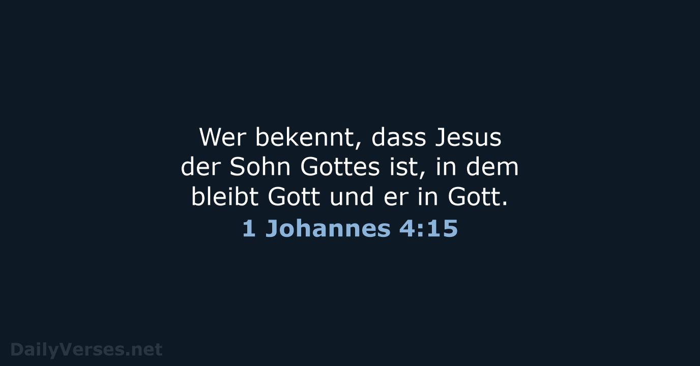 Wer bekennt, dass Jesus der Sohn Gottes ist, in dem bleibt Gott… 1 Johannes 4:15