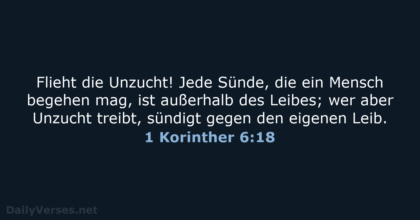 Flieht die Unzucht! Jede Sünde, die ein Mensch begehen mag, ist außerhalb… 1 Korinther 6:18