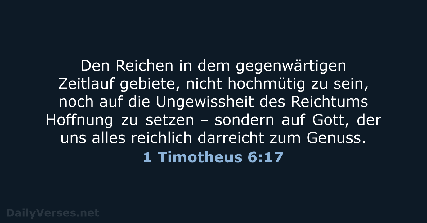 Den Reichen in dem gegenwärtigen Zeitlauf gebiete, nicht hochmütig zu sein, noch… 1 Timotheus 6:17