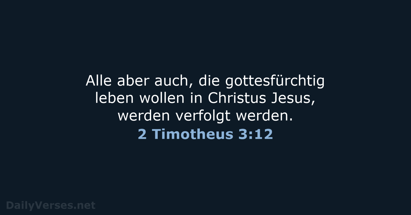 Alle aber auch, die gottesfürchtig leben wollen in Christus Jesus, werden verfolgt werden. 2 Timotheus 3:12