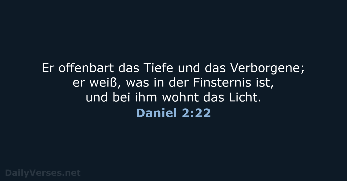 Er offenbart das Tiefe und das Verborgene; er weiß, was in der… Daniel 2:22