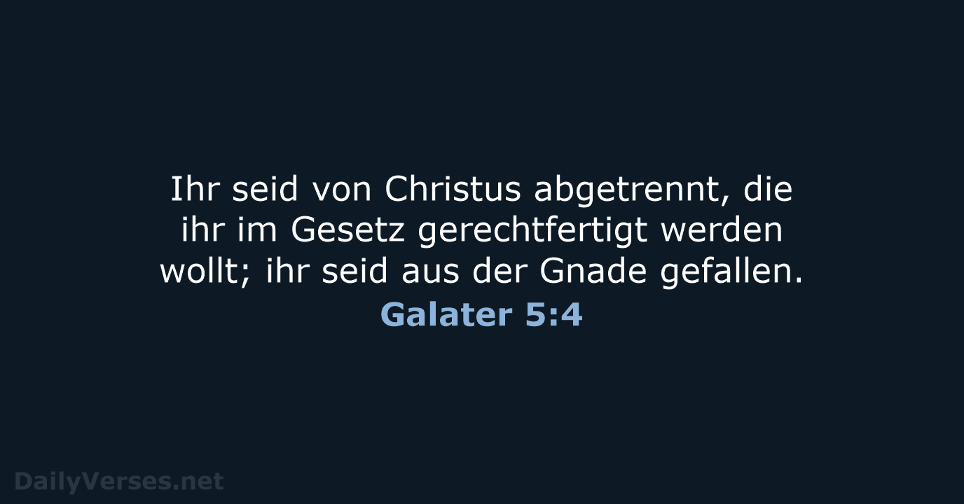 Ihr seid von Christus abgetrennt, die ihr im Gesetz gerechtfertigt werden wollt… Galater 5:4