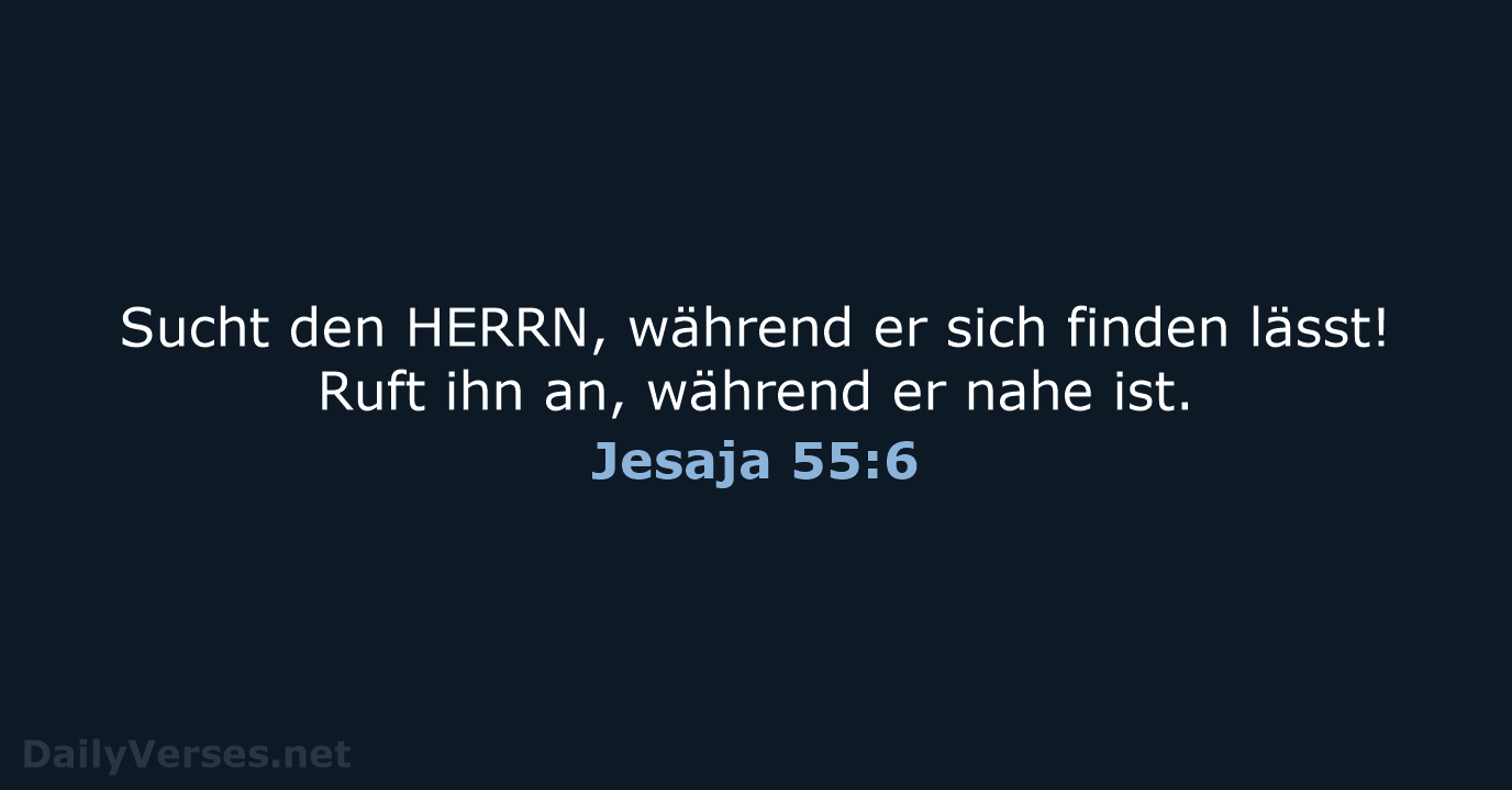 Sucht den HERRN, während er sich finden lässt! Ruft ihn an, während… Jesaja 55:6