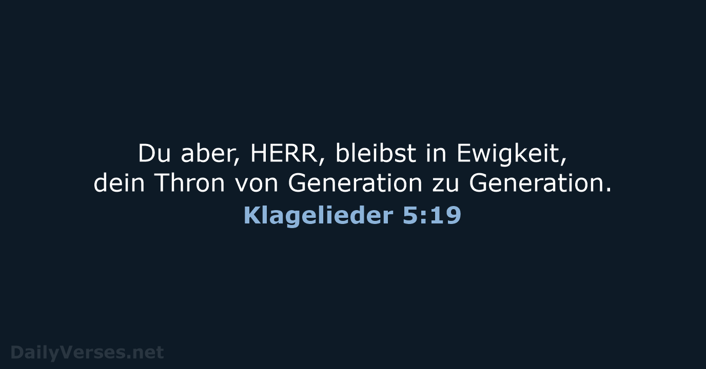 Du aber, HERR, bleibst in Ewigkeit, dein Thron von Generation zu Generation. Klagelieder 5:19