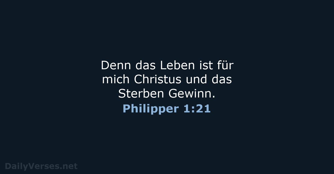 Denn das Leben ist für mich Christus und das Sterben Gewinn. Philipper 1:21