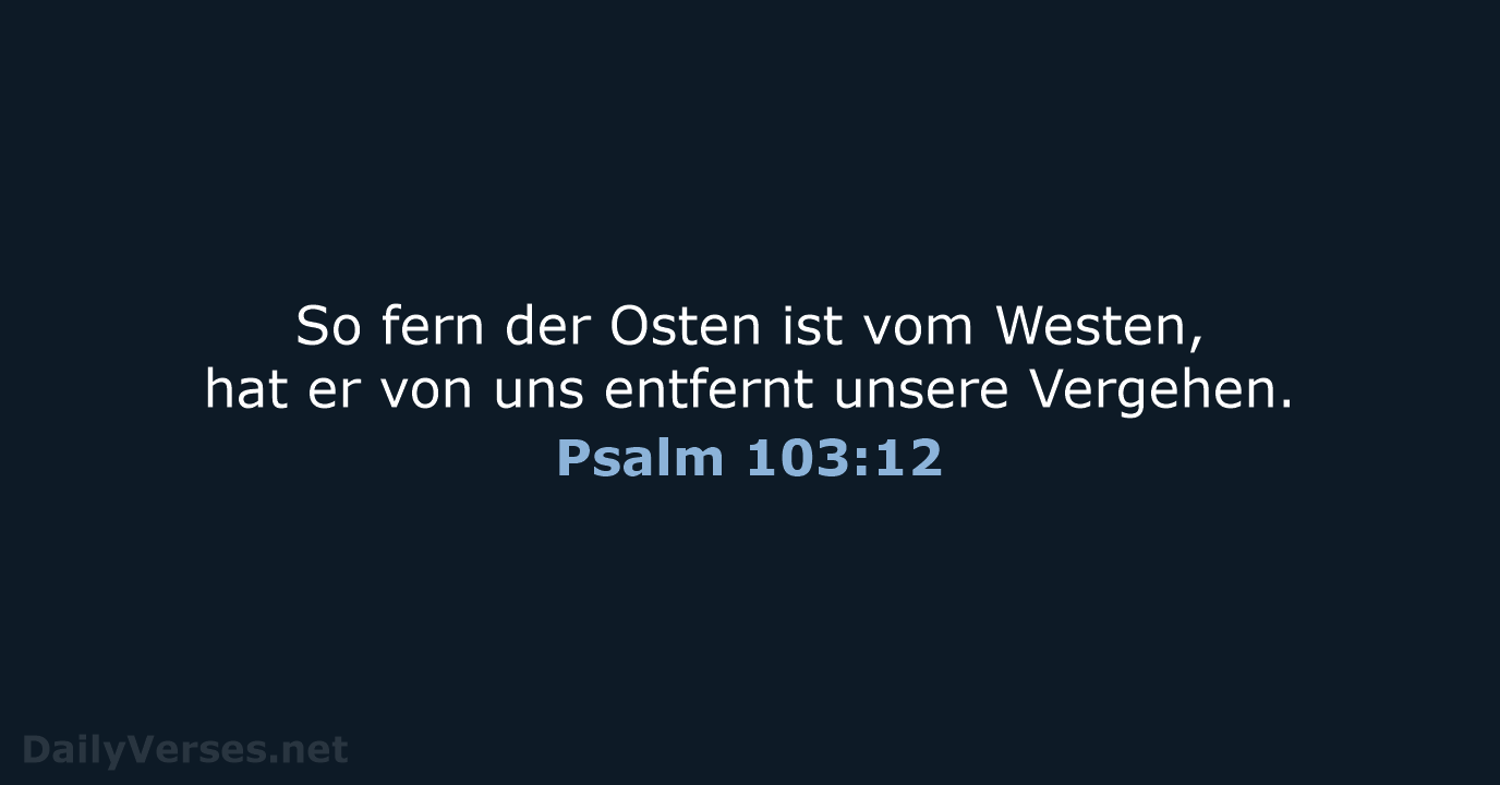 So fern der Osten ist vom Westen, hat er von uns entfernt unsere Vergehen. Psalm 103:12