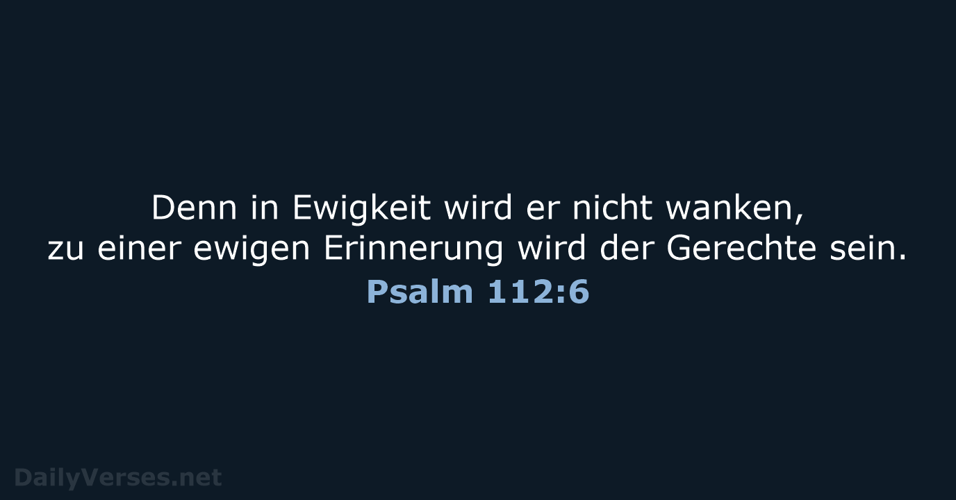 Denn in Ewigkeit wird er nicht wanken, zu einer ewigen Erinnerung wird… Psalm 112:6