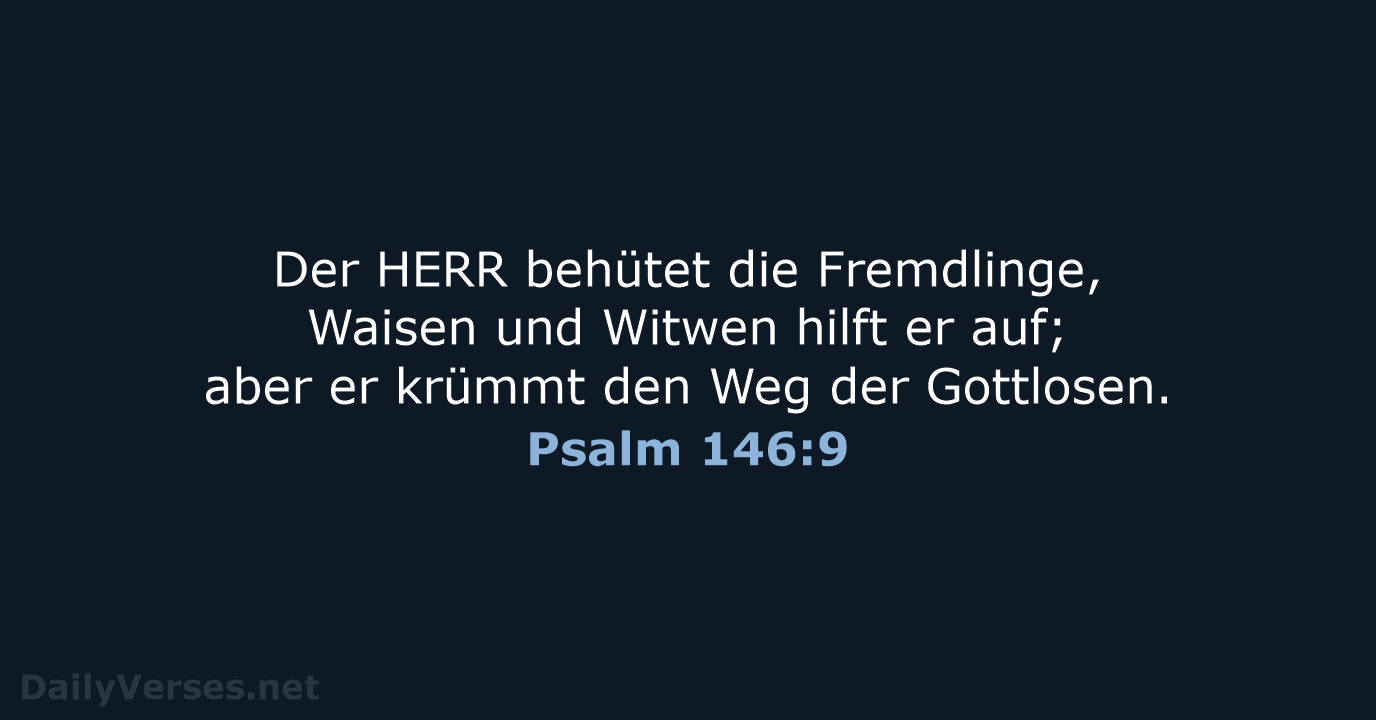 Der HERR behütet die Fremdlinge, Waisen und Witwen hilft er auf; aber… Psalm 146:9